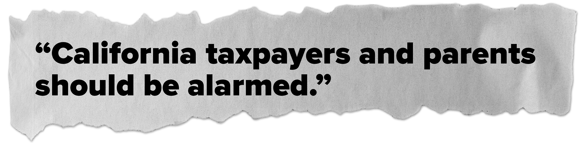 “California taxpayers and parents should be alarmed.”1